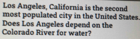 Los Angeles, California is the second 
most populated city in the United States. 
Does Los Angeles depend on the 
Colorado River for water?