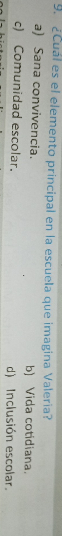 ¿Cuál es el elemento principal en la escuela que imagina Valeria?
a) Sana convivencia.
b) Vida cotidiana.
c) Comunidad escolar.
d) Inclusión escolar.