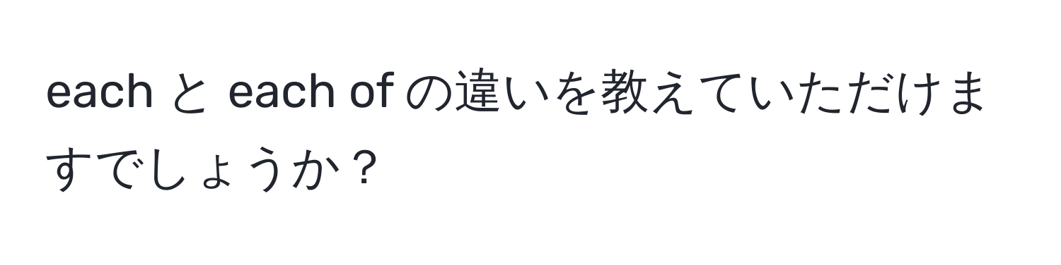 each と each of の違いを教えていただけますでしょうか？