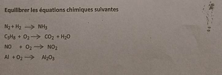 Equilibrer les équations chimiques suivantes
N_2+H_2to NH_3
C_3H_8+O_2to CO_2+H_2O
NO+O_2to NO_2
Al+O_2to Al_2O_3