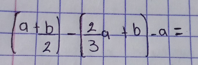 (a+ b/2 )-( 2/3 a+b)-a=