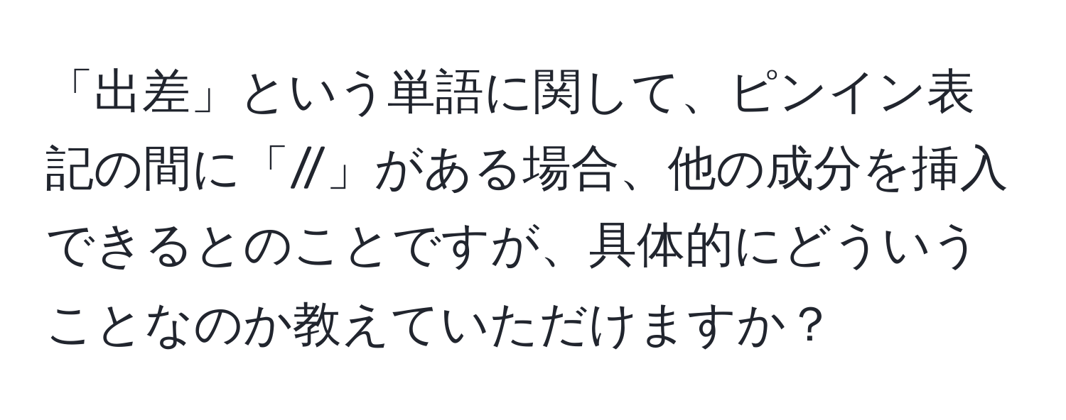 「出差」という単語に関して、ピンイン表記の間に「//」がある場合、他の成分を挿入できるとのことですが、具体的にどういうことなのか教えていただけますか？