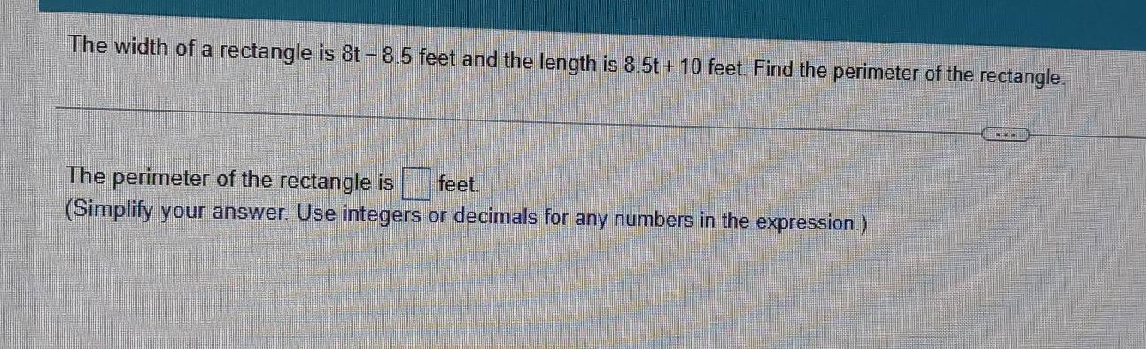 The width of a rectangle is 8t-8.5 feet and the length is 8.5t+10 feet. Find the perimeter of the rectangle. 
The perimeter of the rectangle is □ feet. 
(Simplify your answer. Use integers or decimals for any numbers in the expression.)