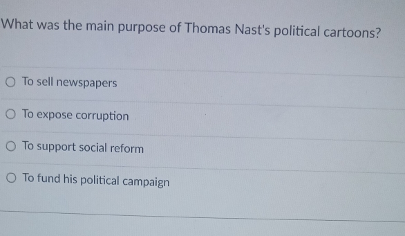 What was the main purpose of Thomas Nast's political cartoons?
To sell newspapers
To expose corruption
To support social reform
To fund his political campaign