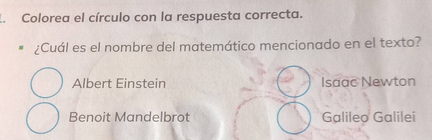 Colorea el círculo con la respuesta correcta.
¿Cuál es el nombre del matemático mencionado en el texto?
Albert Einstein Isaac Newton
Benoit Mandelbrot Galileo Galilei