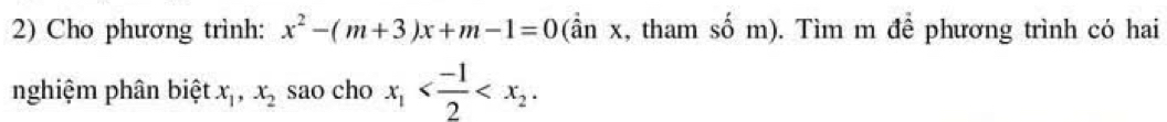 Cho phương trình: x^2-(m+3)x+m-1=0 (ần x, tham số m). Tìm m đề phương trình có hai
nghiệm phân biệt x_1, x_2 sao cho x_1 .