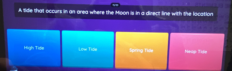 13/53
A tide that occurs in an area where the Moon is in a direct line with the location
High Tide Low Tide Spring Tide Neap Tide