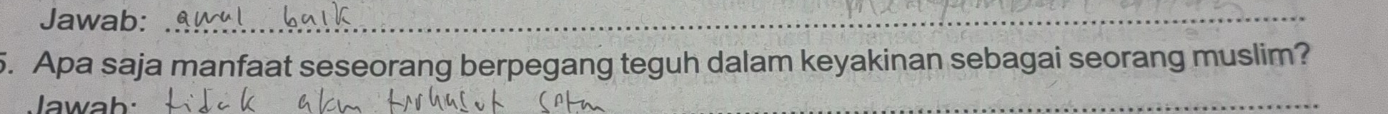 Jawab:_ 
5. Apa saja manfaat seseorang berpegang teguh dalam keyakinan sebagai seorang muslim? 
Jawab: