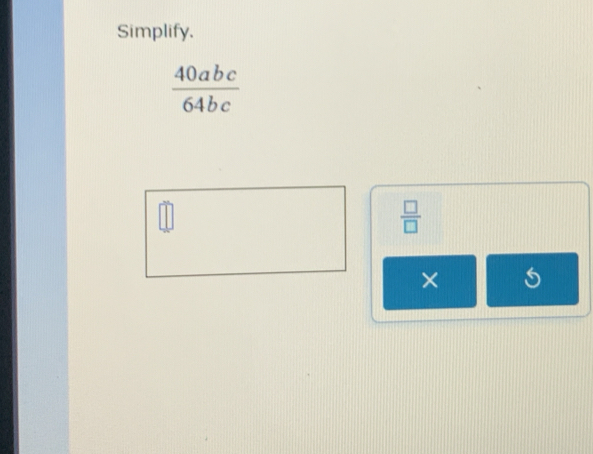 Simplify.
 40abc/64bc 
 □ /□  
× 5