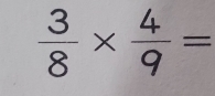  3/8 *  4/9 =