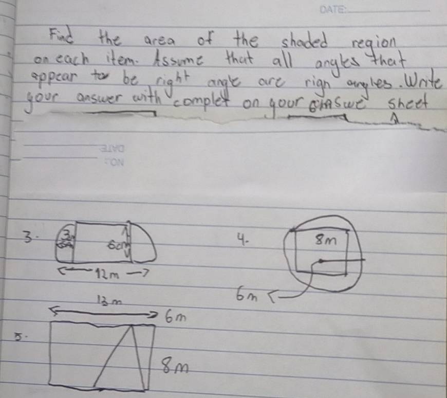 Find the area of the shaded region 
on each item. Assome that all angles that 
appear fo be right angle are rign anyles. Wnite 
your answer with complex on goor oswe sheet
3. 3
4.
8m
12m
13 m
6m
6m
5.
8m