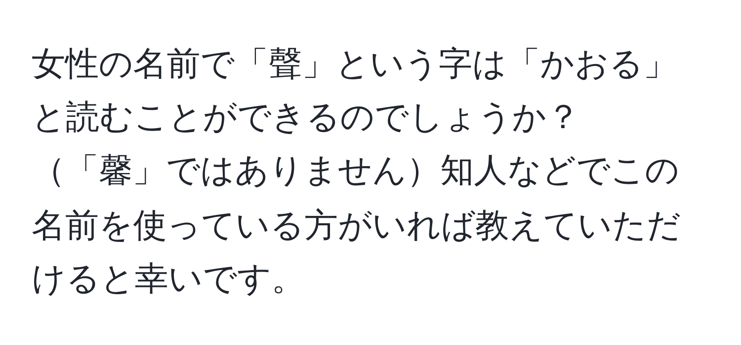 女性の名前で「聲」という字は「かおる」と読むことができるのでしょうか？「馨」ではありません知人などでこの名前を使っている方がいれば教えていただけると幸いです。