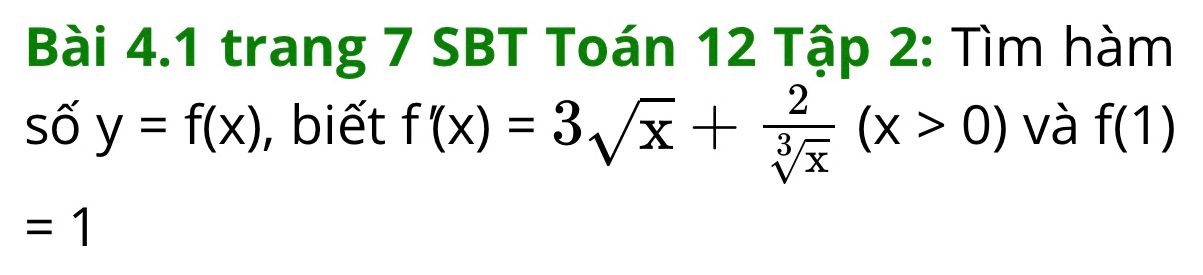 trang 7 SBT Toán 12 Tập 2: Tìm hàm 
số y=f(x) , biết f'(x)=3sqrt(x)+ 2/sqrt[3](x) (x>0) và f(1)
=1