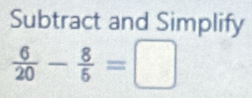 Subtract and Simplify
 6/20 - 8/5 =□