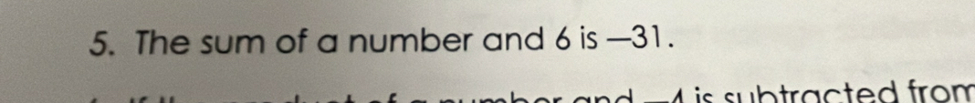 The sum of a number and 6 is —31.
=4 is subtracted from