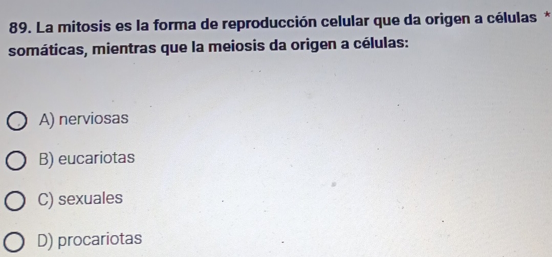 La mitosis es la forma de reproducción celular que da origen a células *
somáticas, mientras que la meiosis da origen a células:
A) nerviosas
B) eucariotas
C) sexuales
D) procariotas