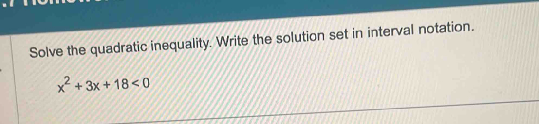 Solve the quadratic inequality. Write the solution set in interval notation.
x^2+3x+18<0</tex>