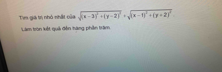 Tìm giá trị nhỏ nhất của sqrt((x-3)^2)+(y-2)^2+sqrt((x-1)^2)+(y+2)^2. 
Làm tròn kết quả đến hàng phần trăm.