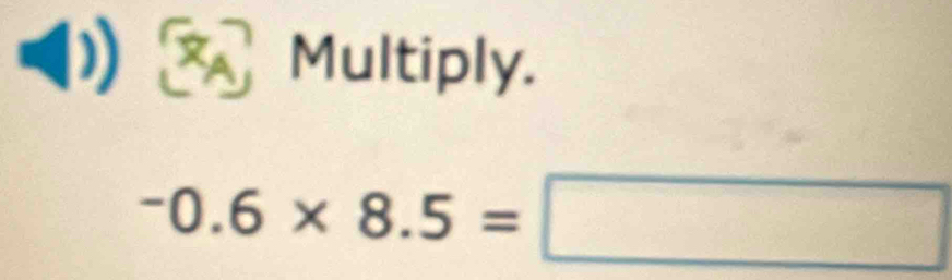 Multiply.
-0.6* 8.5=□