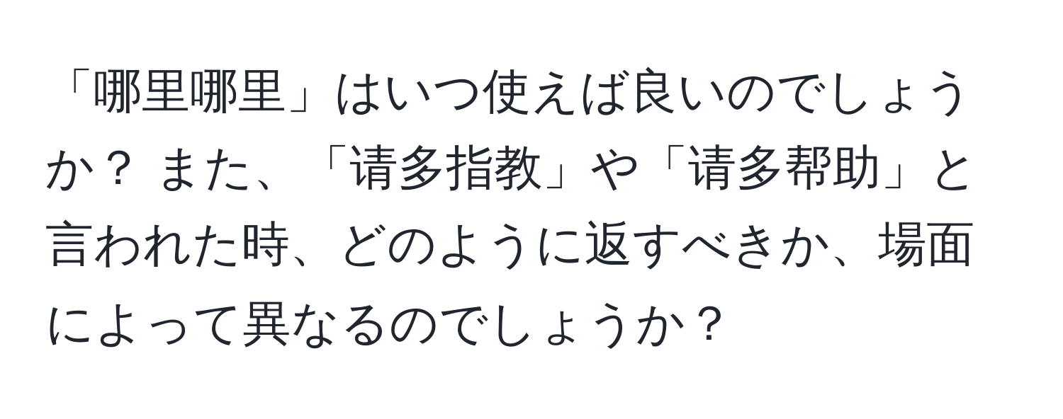 「哪里哪里」はいつ使えば良いのでしょうか？ また、「请多指教」や「请多帮助」と言われた時、どのように返すべきか、場面によって異なるのでしょうか？