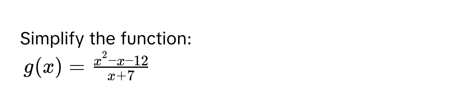 Simplify the function:
$g(x) = fracx^(2 - x - 12)x + 7$