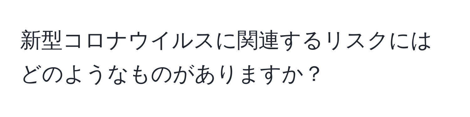 新型コロナウイルスに関連するリスクにはどのようなものがありますか？