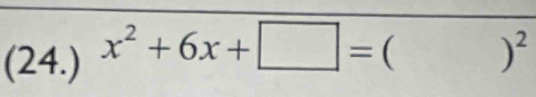 (24.) x^2+6x+□ = ( 
)^2