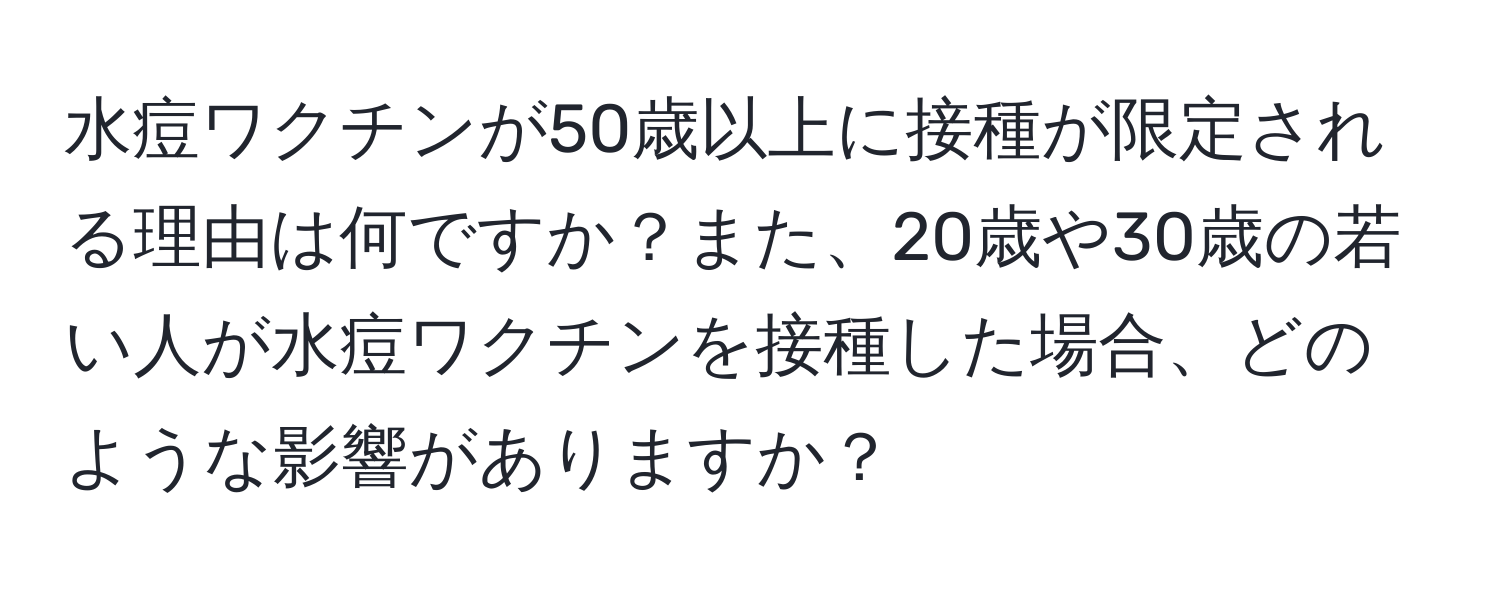 水痘ワクチンが50歳以上に接種が限定される理由は何ですか？また、20歳や30歳の若い人が水痘ワクチンを接種した場合、どのような影響がありますか？