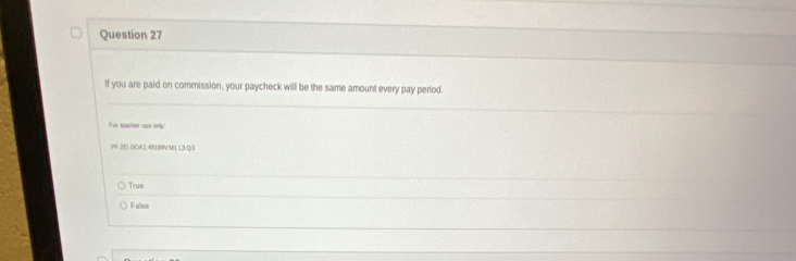 If you are paid on commission, your paycheck will be the same amount every pay period.
For seacher use only:
PV 2E DCA1 49199V MIL L3 Q3
True
False