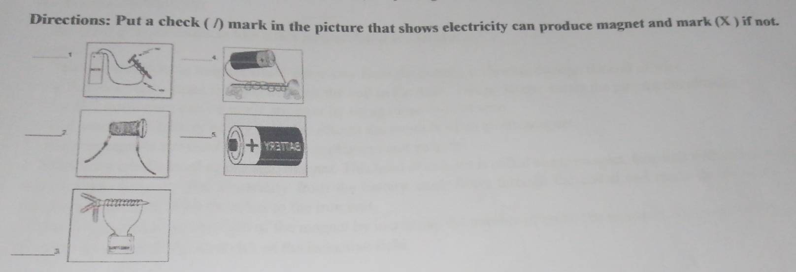 Directions: Put a check ( /) mark in the picture that shows electricity can produce magnet and mark (X ) if not. 
_ 
4 
_ 
_ 
_