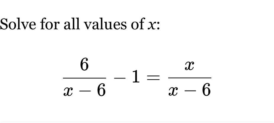 Solve for all values of x :
 6/x-6 -1= x/x-6 