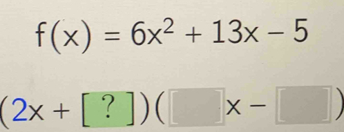 f(x)=6x^2+13x-5
(2x+[?])(□ x-□ )