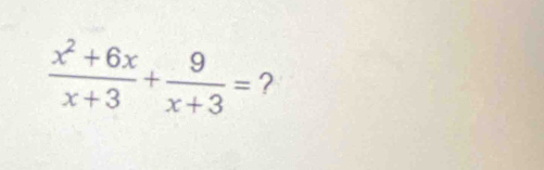  (x^2+6x)/x+3 + 9/x+3 = ?