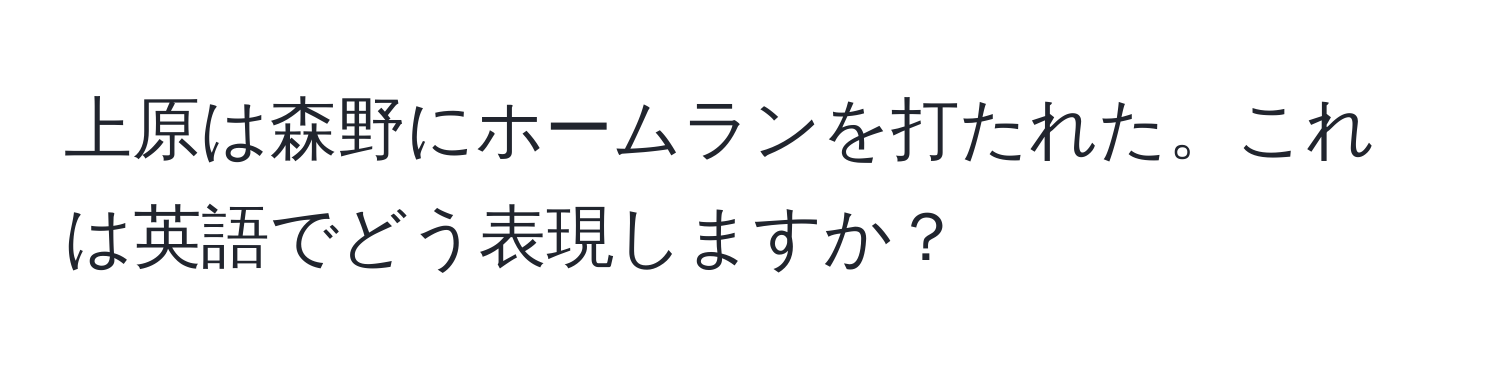 上原は森野にホームランを打たれた。これは英語でどう表現しますか？