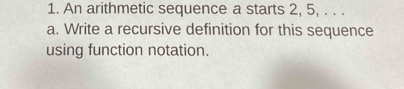 An arithmetic sequence a starts 2, 5, . . . 
a. Write a recursive definition for this sequence 
using function notation.