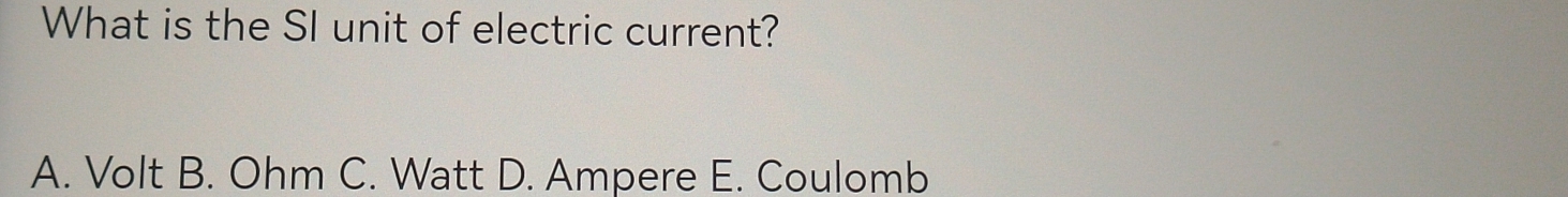 What is the SI unit of electric current?
A. Volt B. Ohm C. Watt D. Ampere E. Coulomb