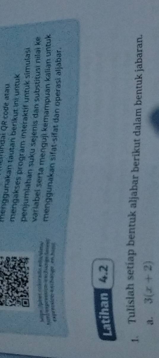cMindal QR codé atau 
Ihenggunakan tautan berikut ini untuk 
mengakses program interaktif untuk simulasi 
penjumlahan suku sejenis dan substitusi nilai ke 
spe Apies cabor aa mta aim 
variabei serta menguji kemampuan kalian untuk 
menggunakan sifat-sifat dan operasi aljabar. 
expeóe eshae en tan 
Latihan 4.2
1. Tulislah setiap bentuk aljabar berikut dalam bentuk jabaran. 
a. 3(x+2)