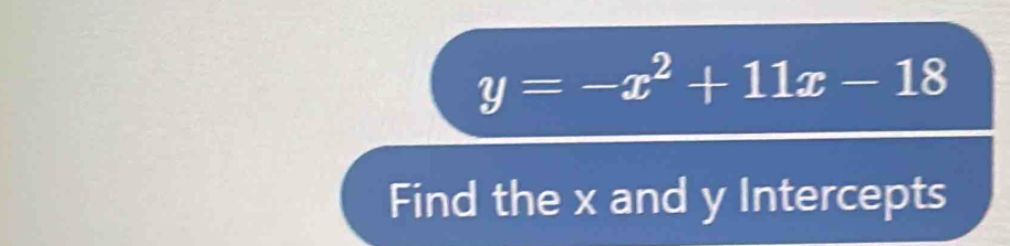 y=-x^2+11x-18
Find the x and y Intercepts