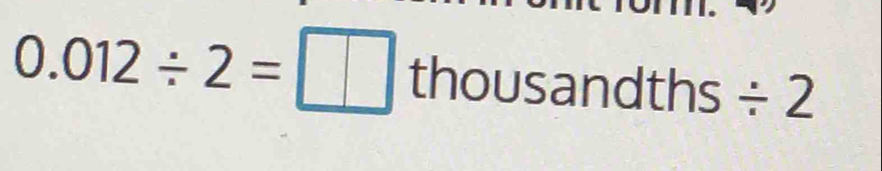 0.012/ 2=□ thousandths- / 2