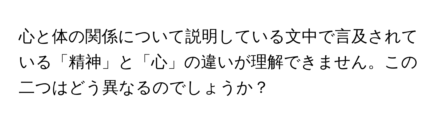 心と体の関係について説明している文中で言及されている「精神」と「心」の違いが理解できません。この二つはどう異なるのでしょうか？