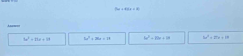 Score: W 10
(5x+6)(x+3)
Answer
5x^2+21x+18
5x^2+26x+18
5x^2+22x+18
5x^2+27x+18