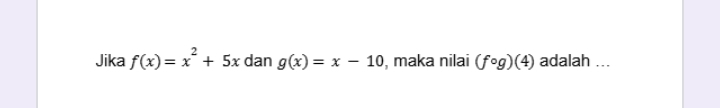 Jika f(x)=x^2+5x dan g(x)=x-10 , maka nilai (fcirc g)(4) adalah ...