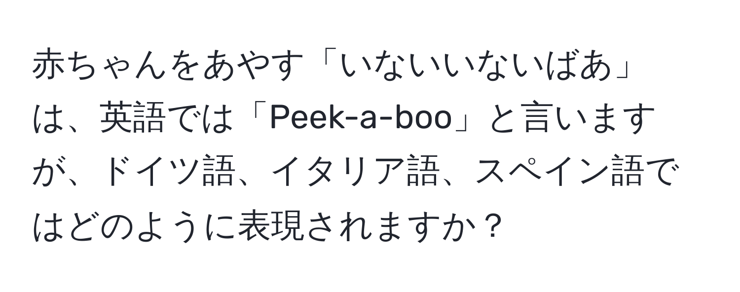 赤ちゃんをあやす「いないいないばあ」は、英語では「Peek-a-boo」と言いますが、ドイツ語、イタリア語、スペイン語ではどのように表現されますか？