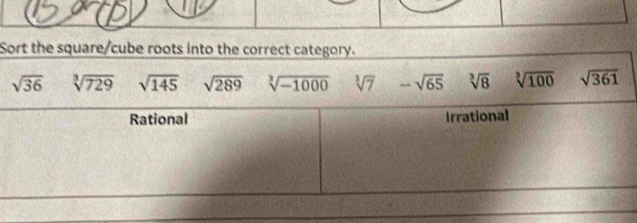 Sort the square/cube roots into the correct category.
sqrt(36) sqrt[3](729) sqrt(145) sqrt(289) sqrt[3](-1000) sqrt[3](7) -sqrt(65) sqrt[3](8) sqrt[3](100) sqrt(361)
Rational Irrational