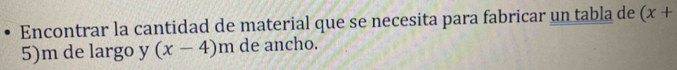 Encontrar la cantidad de material que se necesita para fabricar un tabla de (x+
5)m de largo y (x-4) n n de ancho.