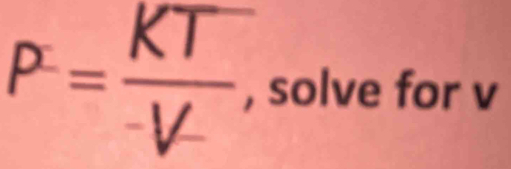 P= KT/-V- , , solve for v