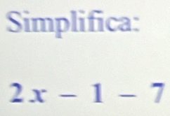 Simplifica:
2x-1-7