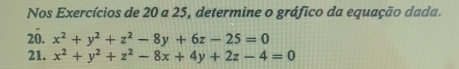 Nos Exercícios de 20 a 25, determine o gráfico da equação dada.
20. x^2+y^2+z^2-8y+6z-25=0
21. x^2+y^2+z^2-8x+4y+2z-4=0