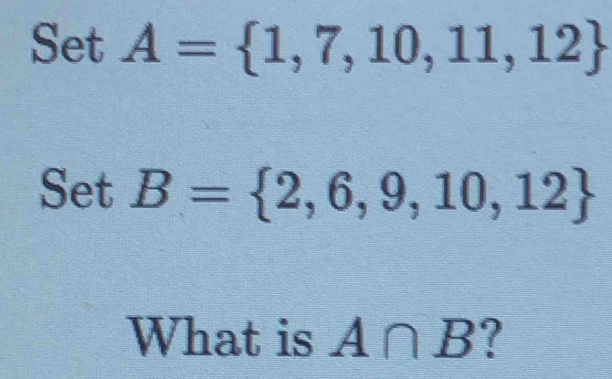 SetA= 1,7,10,11,12
SetB= 2,6,9,10,12
What is A∩ B ?