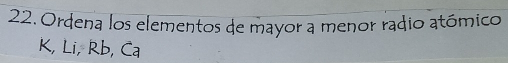 Ordena los elementos de mayor a menor radio atómico
K, Li, Rb, Ca